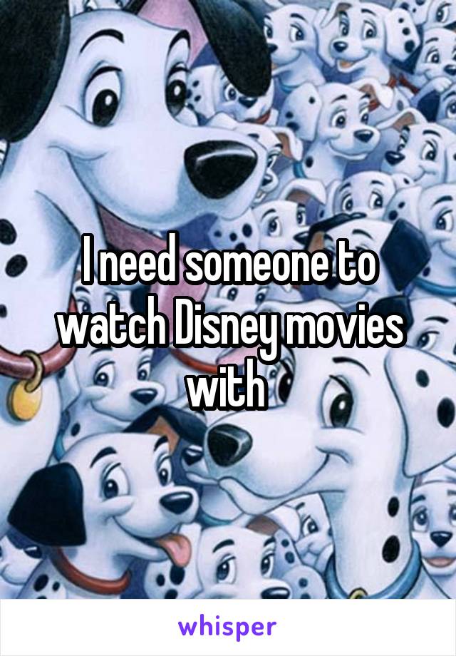 I need someone to watch Disney movies with 