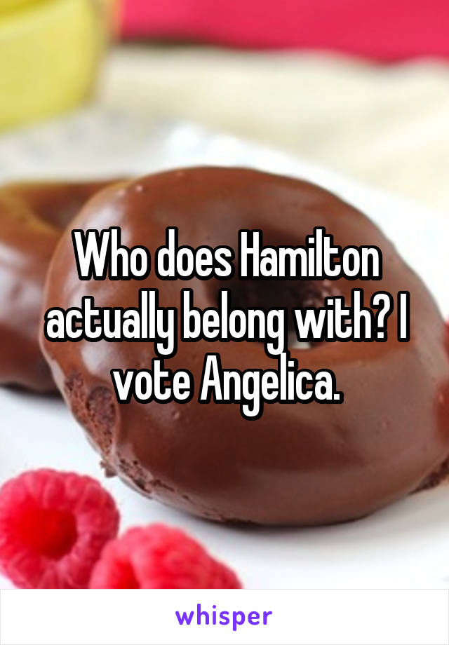 Who does Hamilton actually belong with? I vote Angelica.