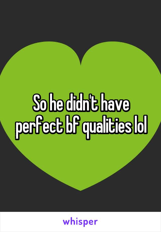 So he didn't have perfect bf qualities lol