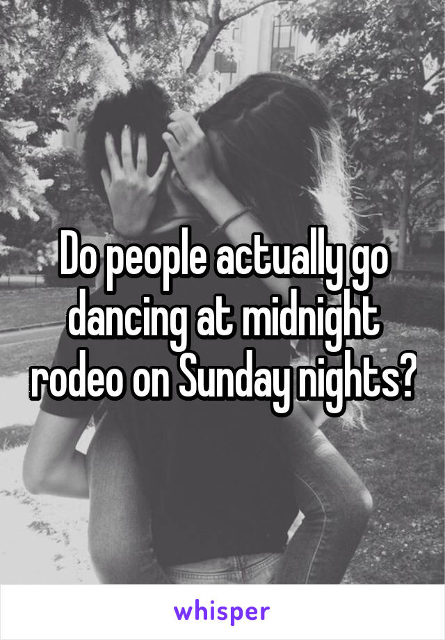 Do people actually go dancing at midnight rodeo on Sunday nights?