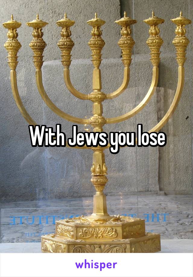With Jews you lose