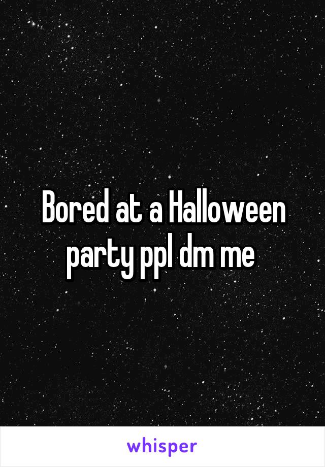 Bored at a Halloween party ppl dm me 