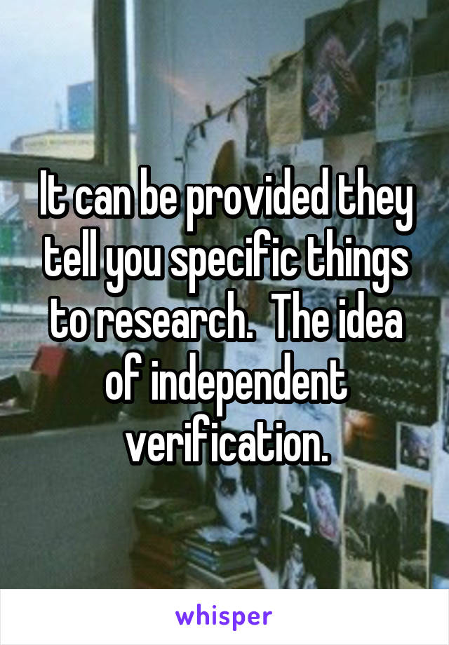 It can be provided they tell you specific things to research.  The idea of independent verification.