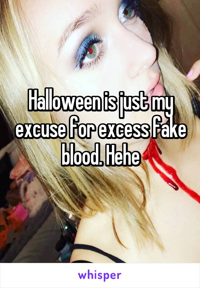 Halloween is just my excuse for excess fake blood. Hehe
