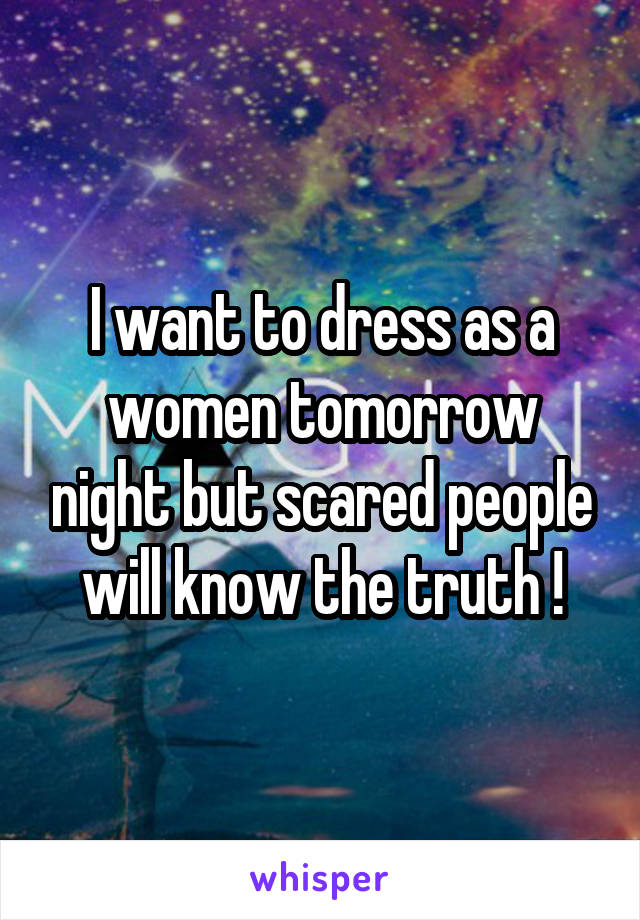 I want to dress as a women tomorrow night but scared people will know the truth !