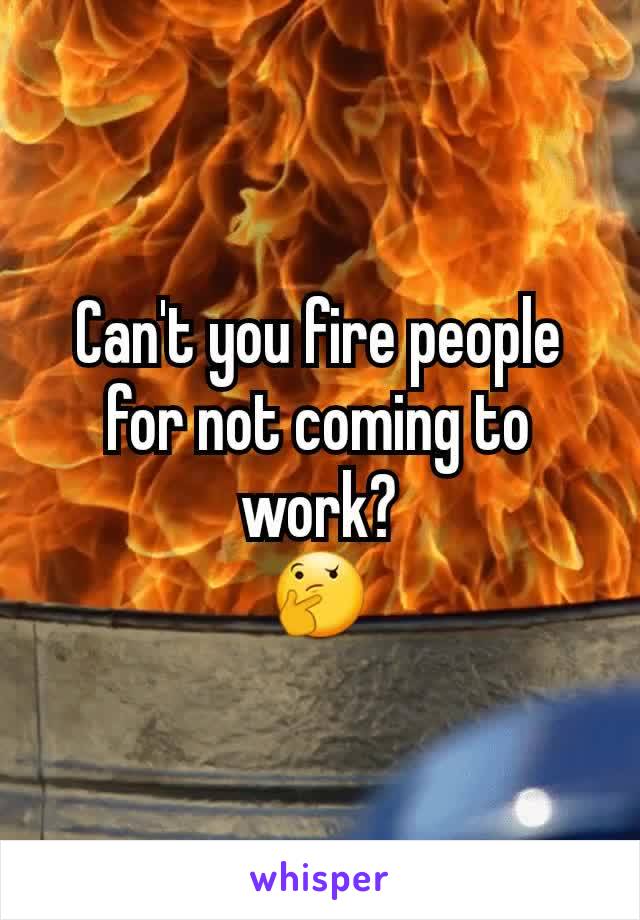 Can't you fire people for not coming to work?
🤔