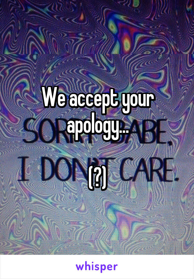 We accept your apology...

(?)