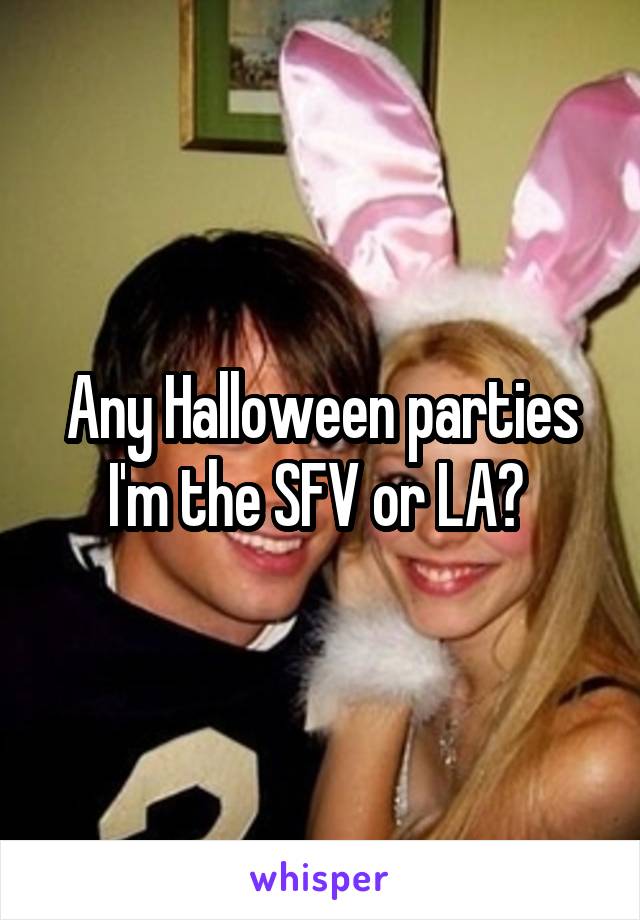 Any Halloween parties I'm the SFV or LA? 