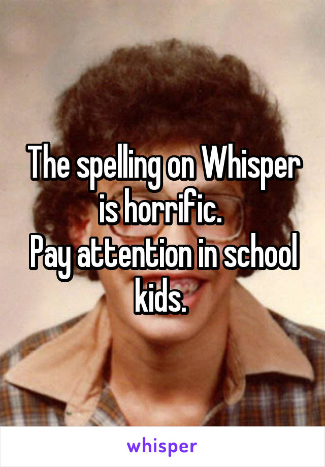 The spelling on Whisper is horrific. 
Pay attention in school kids. 