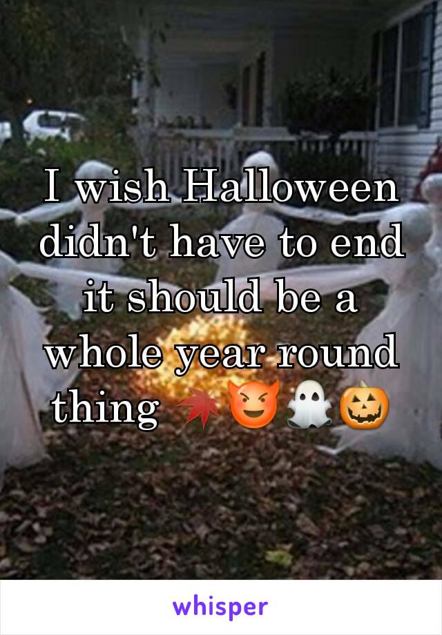 I wish Halloween didn't have to end it should be a whole year round thing 🍁😈👻🎃