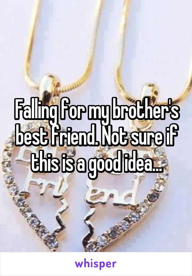 Falling for my brother's best friend. Not sure if this is a good idea...
