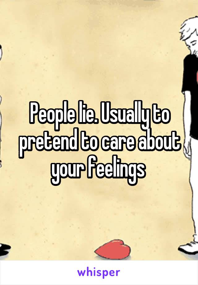 People lie. Usually to pretend to care about your feelings 