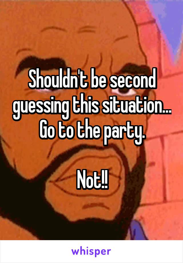 Shouldn't be second guessing this situation... Go to the party.

Not!!