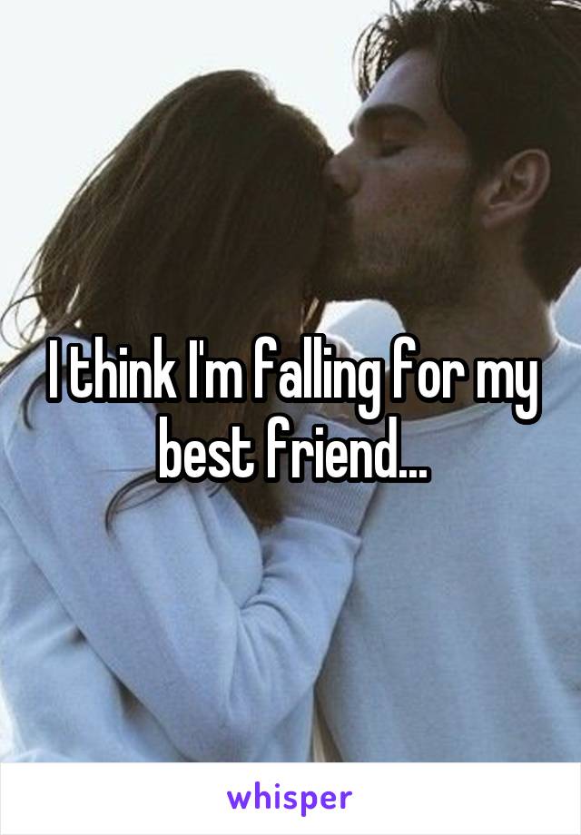 I think I'm falling for my best friend...