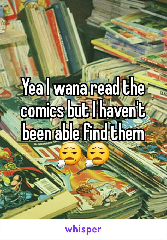 Yea I wana read the comics but I haven't been able find them 😧😧