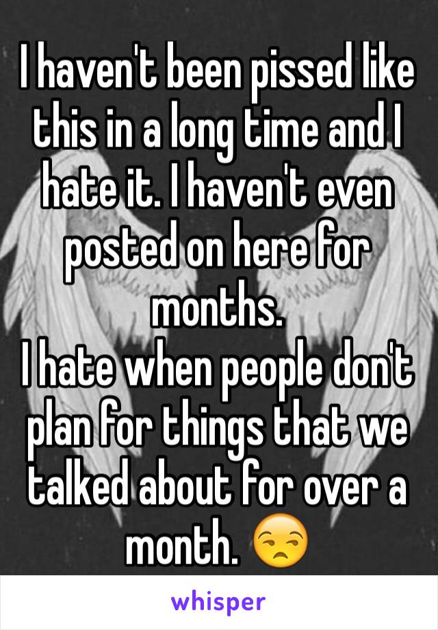 I haven't been pissed like this in a long time and I hate it. I haven't even posted on here for months.
I hate when people don't plan for things that we talked about for over a month. 😒