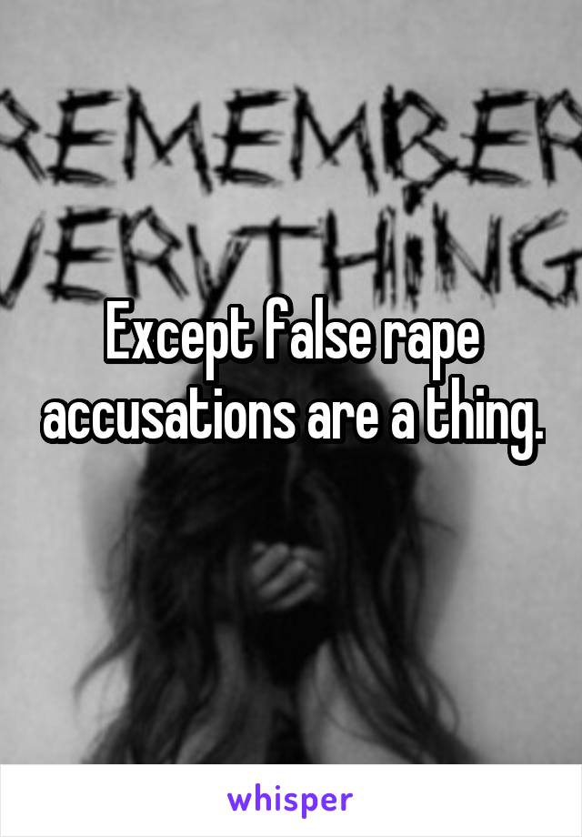 Except false rape accusations are a thing. 