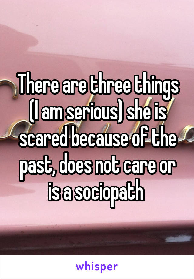 There are three things (I am serious) she is scared because of the past, does not care or is a sociopath 