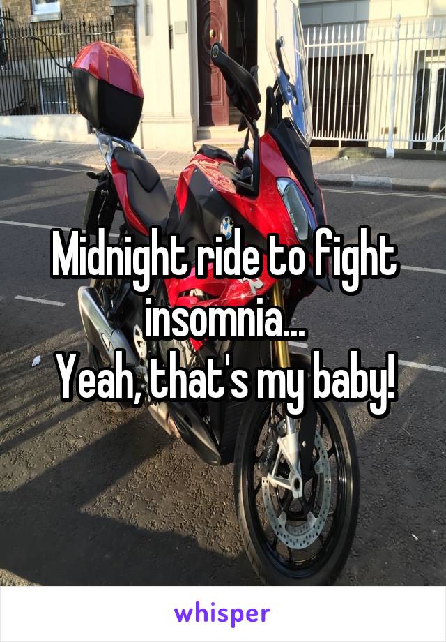 Midnight ride to fight insomnia...
Yeah, that's my baby!