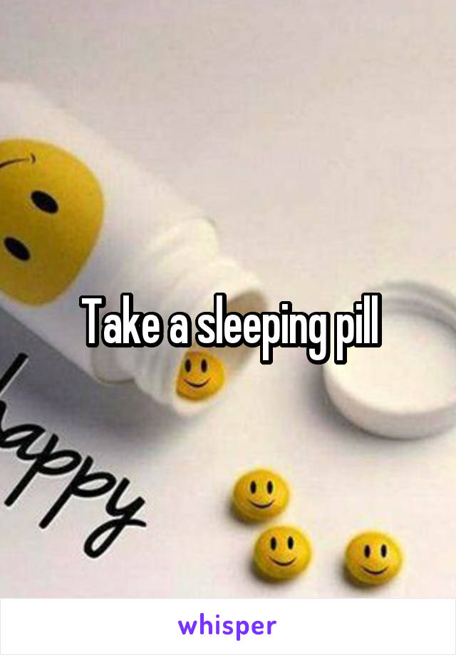 Take a sleeping pill