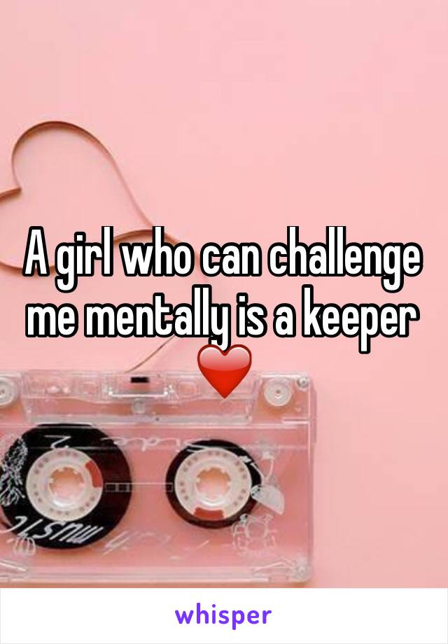 A girl who can challenge me mentally is a keeper ❤️