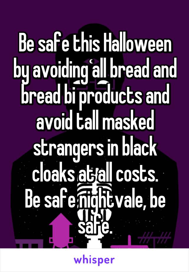 Be safe this Halloween by avoiding all bread and bread bi products and avoid tall masked strangers in black cloaks at all costs.
Be safe nightvale, be safe.