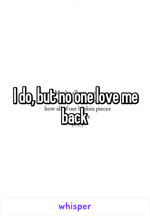 I do, but no one love me back 