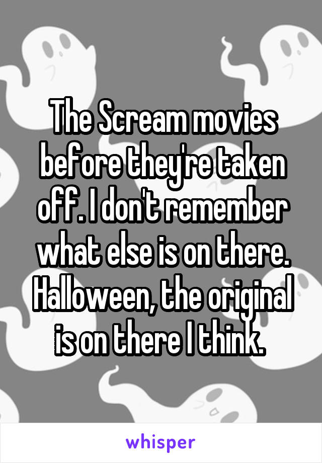 The Scream movies before they're taken off. I don't remember what else is on there. Halloween, the original is on there I think. 