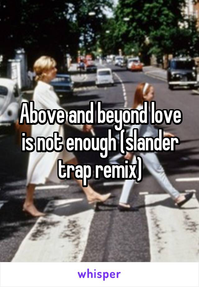 Above and beyond love is not enough (slander trap remix)