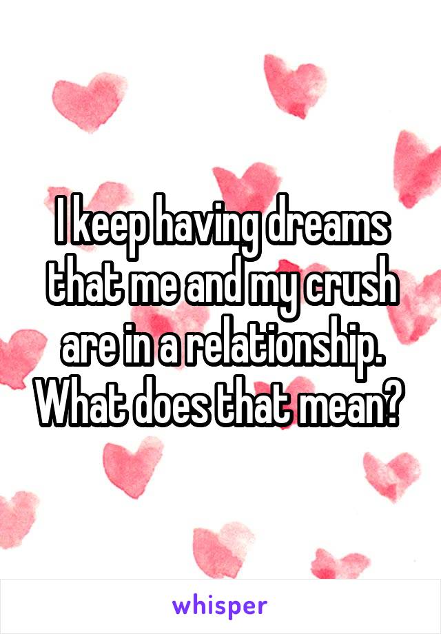 I keep having dreams that me and my crush are in a relationship. What does that mean? 