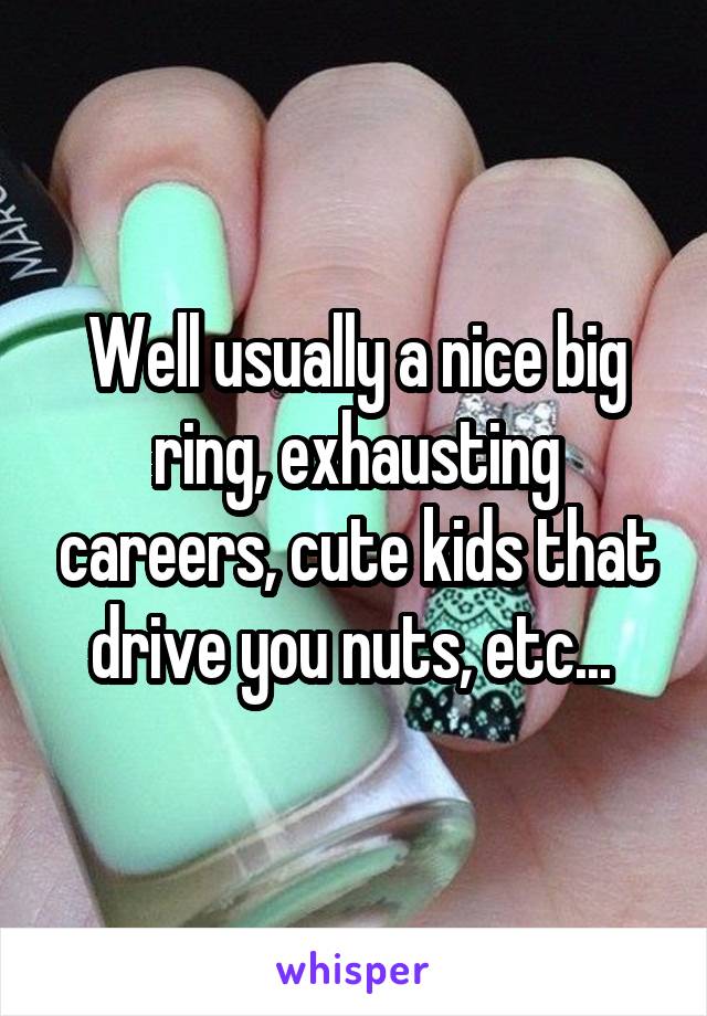 Well usually a nice big ring, exhausting careers, cute kids that drive you nuts, etc... 