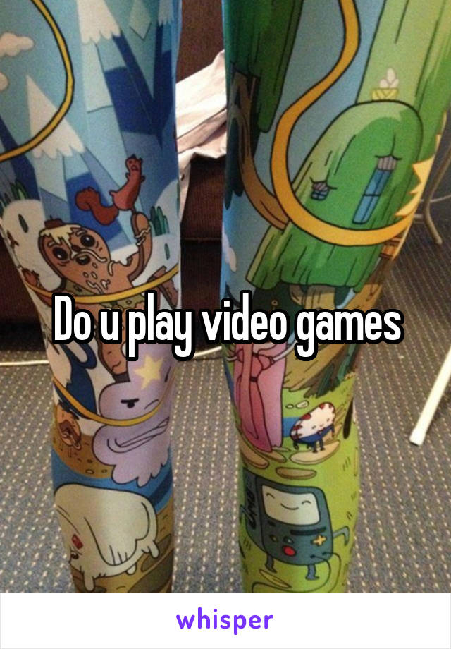 Do u play video games