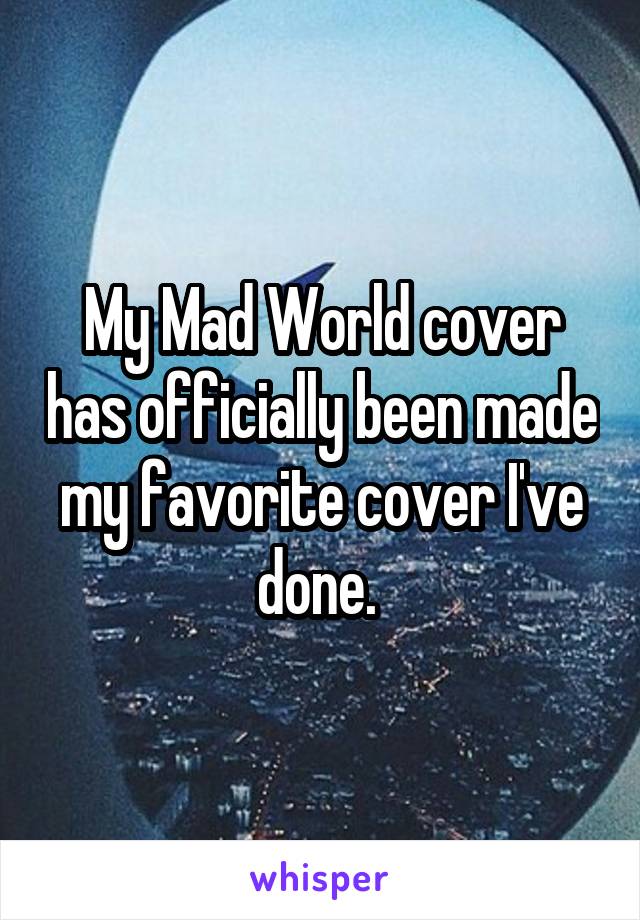 My Mad World cover has officially been made my favorite cover I've done. 