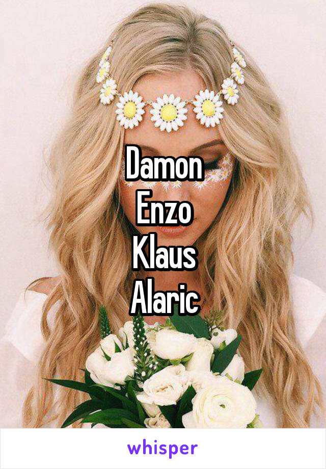 Damon
Enzo
Klaus
Alaric