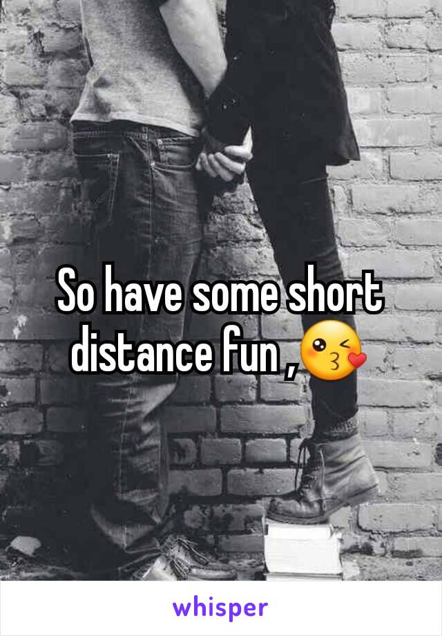 So have some short distance fun ,😘