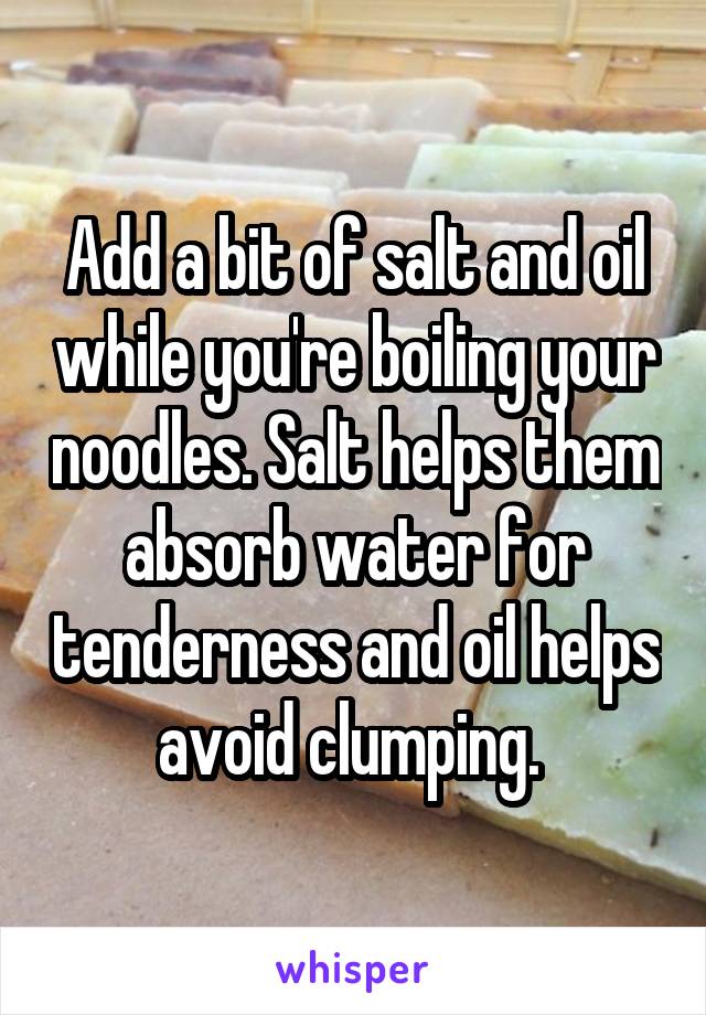 Add a bit of salt and oil while you're boiling your noodles. Salt helps them absorb water for tenderness and oil helps avoid clumping. 