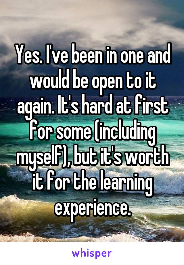 Yes. I've been in one and would be open to it again. It's hard at first for some (including myself), but it's worth it for the learning experience.