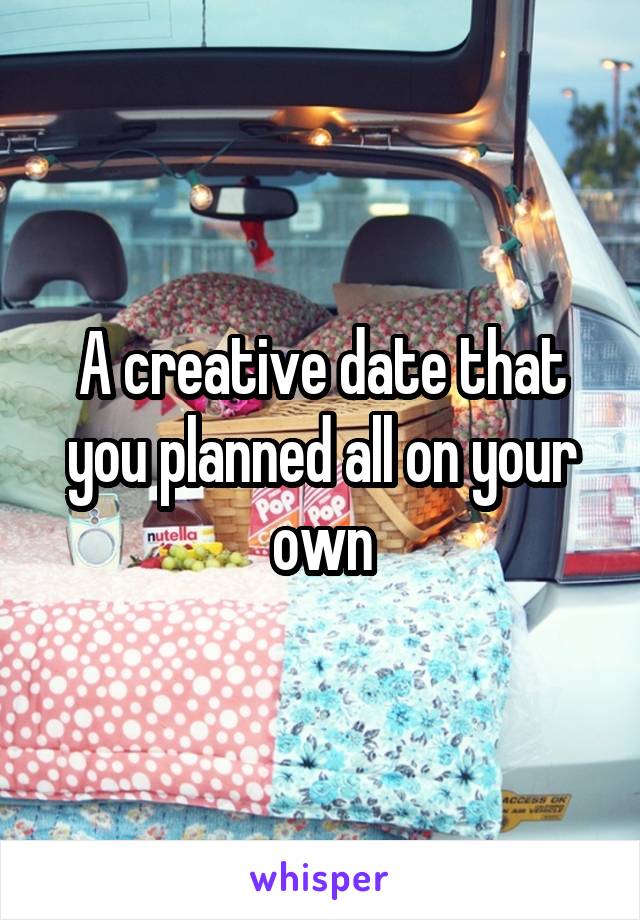 A creative date that you planned all on your own