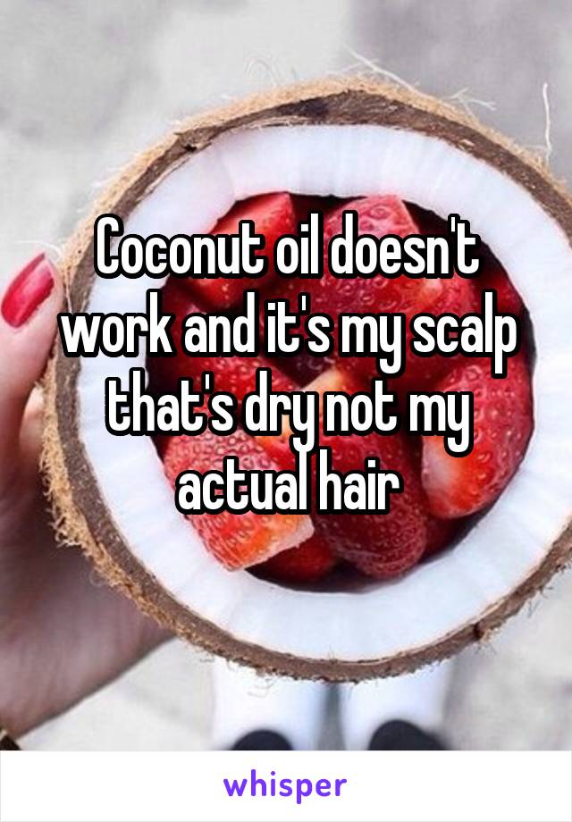 Coconut oil doesn't work and it's my scalp that's dry not my actual hair
