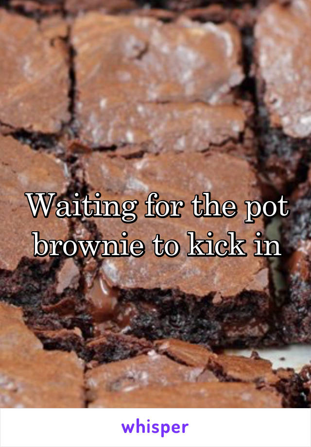 Waiting for the pot brownie to kick in