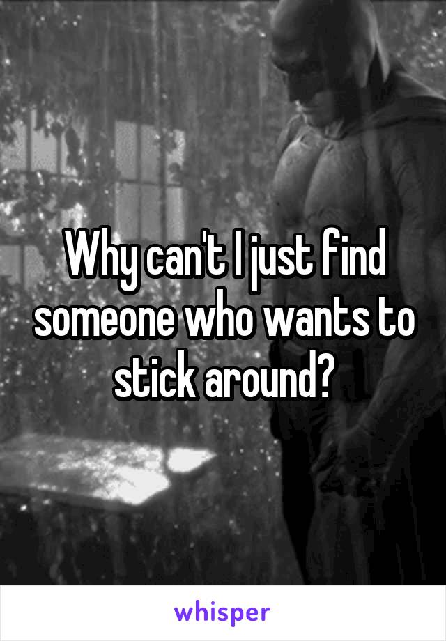 Why can't I just find someone who wants to stick around?