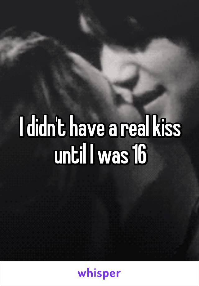 I didn't have a real kiss until I was 16