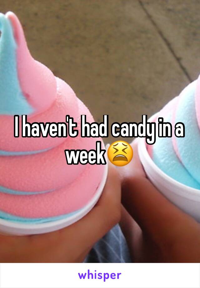 I haven't had candy in a week😫