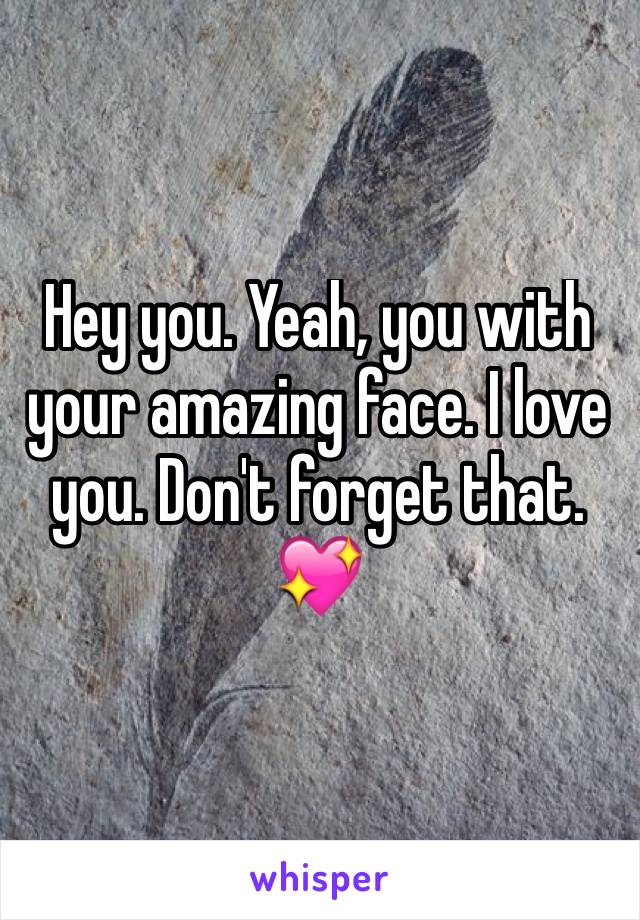 Hey you. Yeah, you with your amazing face. I love you. Don't forget that. 💖