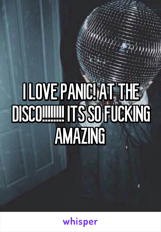 I LOVE PANIC! AT THE DISCO!!!!!!!! ITS SO FUCKING AMAZING 