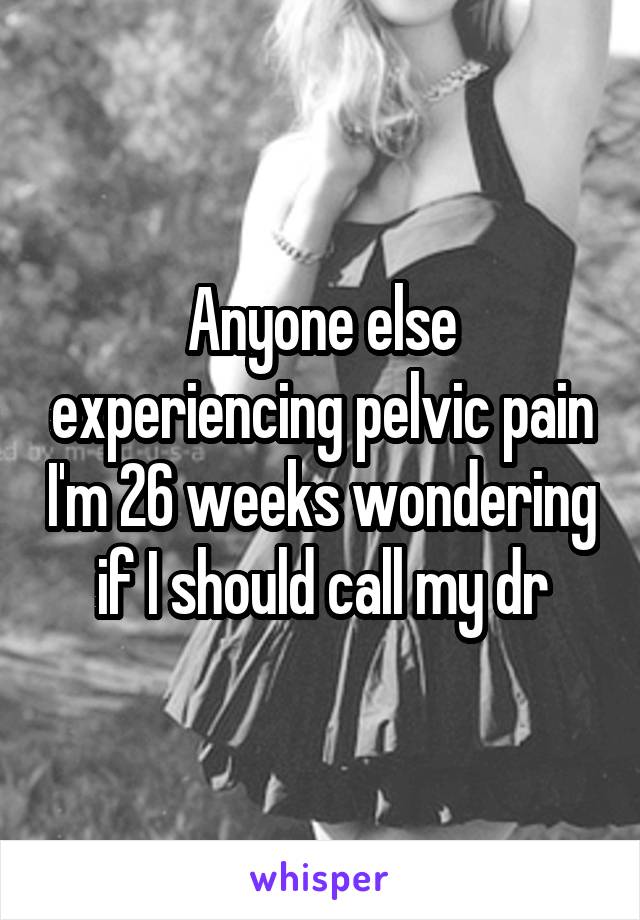 Anyone else experiencing pelvic pain I'm 26 weeks wondering if I should call my dr