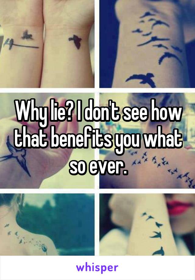 Why lie? I don't see how that benefits you what so ever.