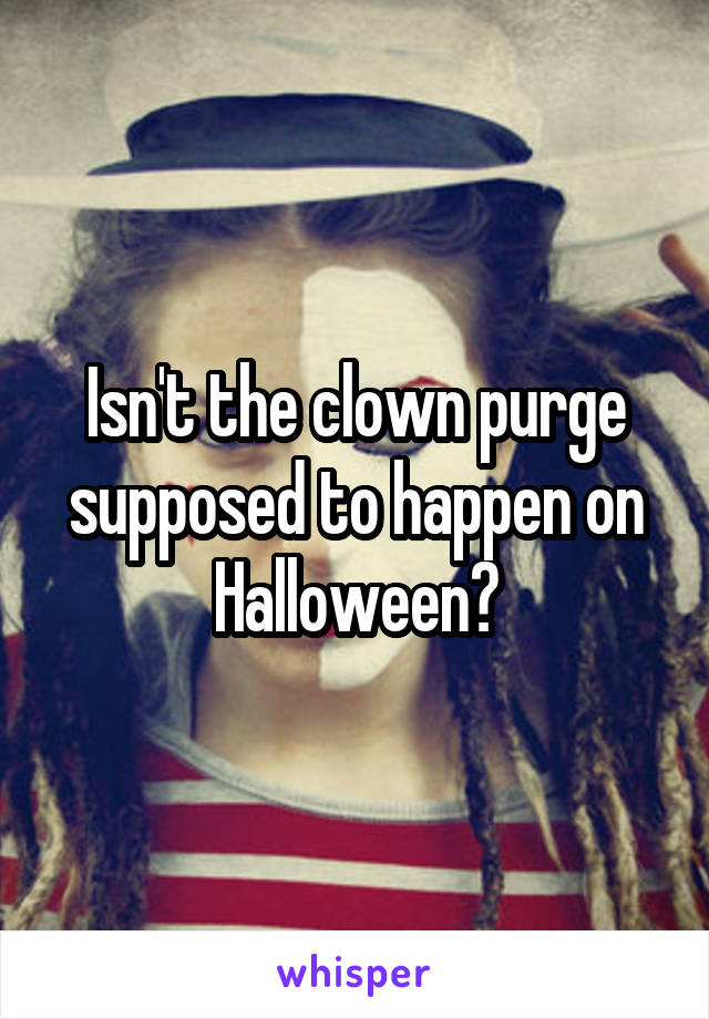 Isn't the clown purge supposed to happen on Halloween?