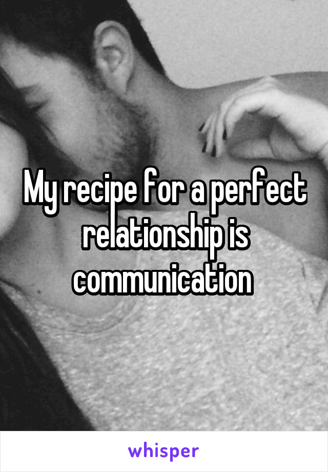 My recipe for a perfect relationship is communication 