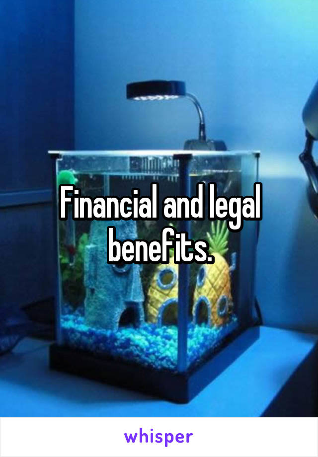 Financial and legal benefits.